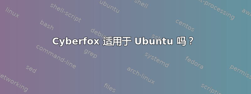 Cyber​​fox 适用于 Ubuntu 吗？