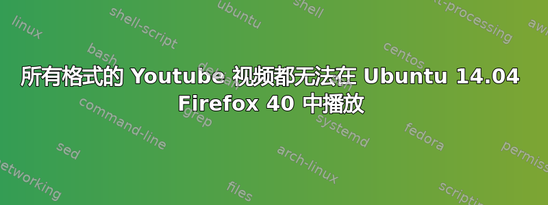 所有格式的 Youtube 视频都无法在 Ubuntu 14.04 Firefox 40 中播放