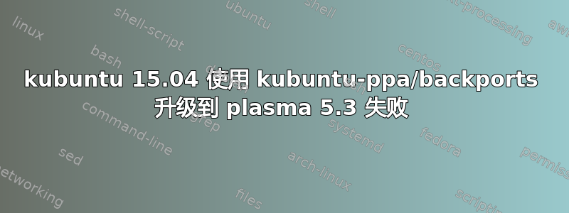 kubuntu 15.04 使用 kubuntu-ppa/backports 升级到 plasma 5.3 失败