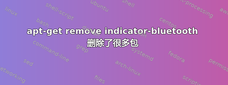 apt-get remove indicator-bluetooth 删除了很多包