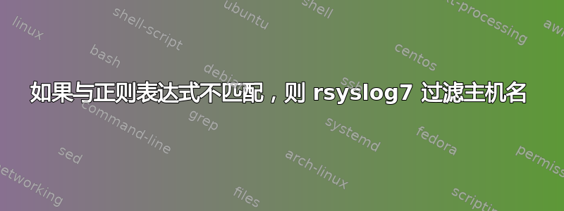 如果与正则表达式不匹配，则 rsyslog7 过滤主机名