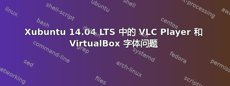 Xubuntu 14.04 LTS 中的 VLC Player 和 VirtualBox 字体问题