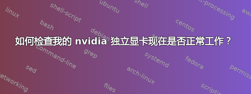 如何检查我的 nvidia 独立显卡现在是否正常工作？