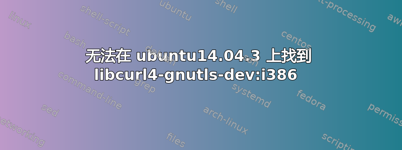 无法在 ubuntu14.04.3 上找到 libcurl4-gnutls-dev:i386 