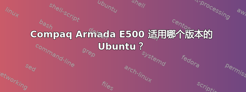 Compaq Armada E500 适用哪个版本的 Ubuntu？