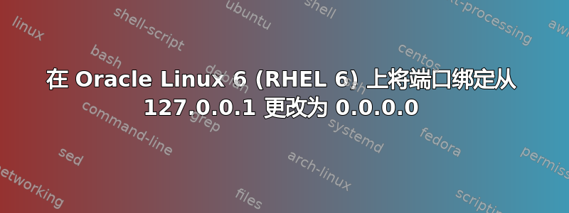 在 Oracle Linux 6 (RHEL 6) 上将端口绑定从 127.0.0.1 更改为 0.0.0.0