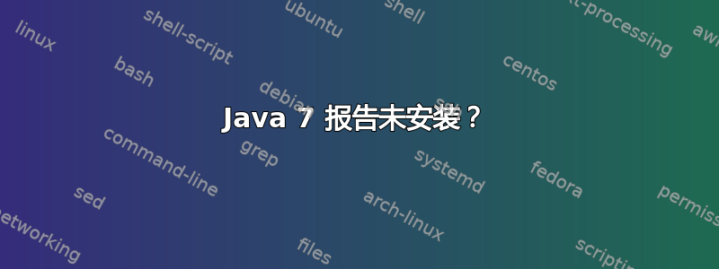 Java 7 报告未安装？