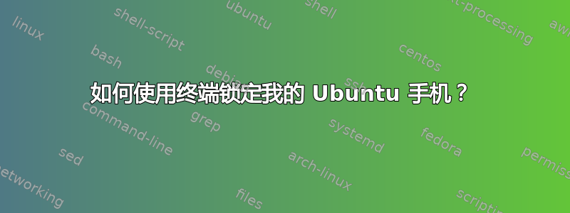 如何使用终端锁定我的 Ubuntu 手机？