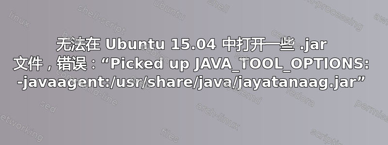 无法在 Ubuntu 15.04 中打开一些 .jar 文件，错误：“Picked up JAVA_TOOL_OPTIONS: -javaagent:/usr/share/java/jayatanaag.jar”