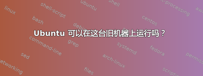 Ubuntu 可以在这台旧机器上运行吗？