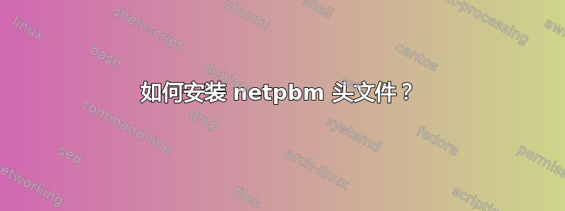 如何安装 netpbm 头文件？