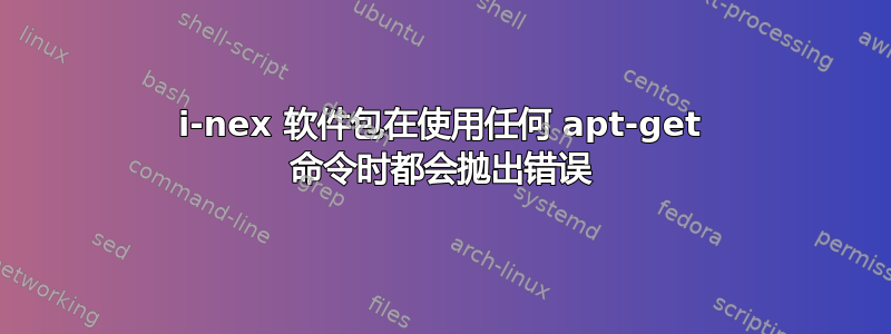 i-nex 软件包在使用任何 apt-get 命令时都会抛出错误