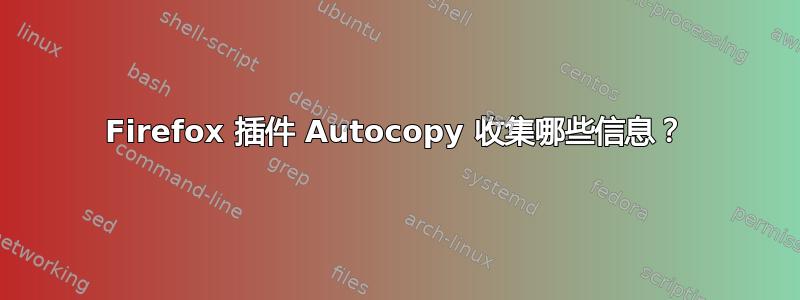 Firefox 插件 Autocopy 收集哪些信息？