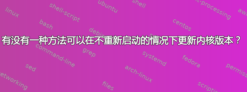 有没有一种方法可以在不重新启动的情况下更新内核版本？