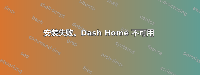 安装失败。Dash Home 不可用