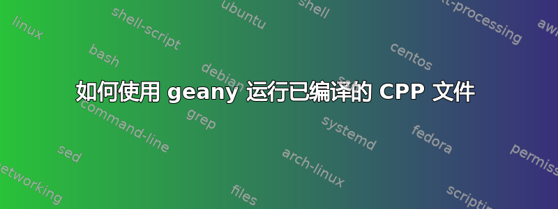 如何使用 geany 运行已编译的 CPP 文件