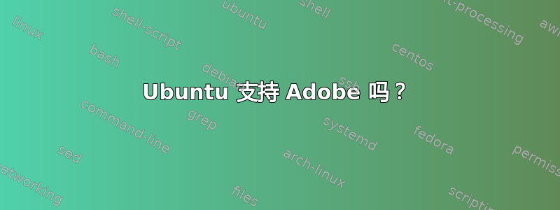 Ubuntu 支持 Adob​​e 吗？