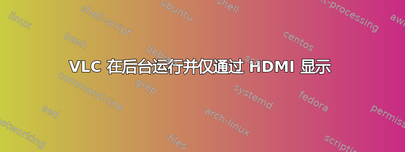 VLC 在后台运行并仅通过 HDMI 显示