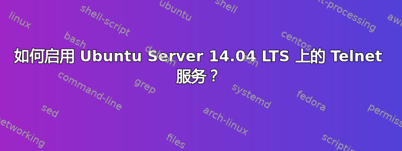 如何启用 Ubuntu Server 14.04 LTS 上的 Telnet 服务？