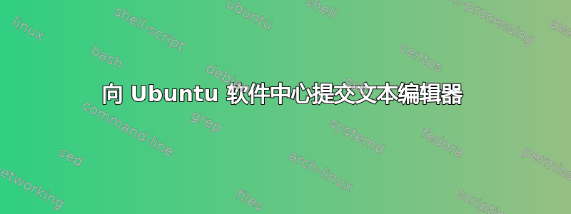 向 Ubuntu 软件中心提交文本编辑器