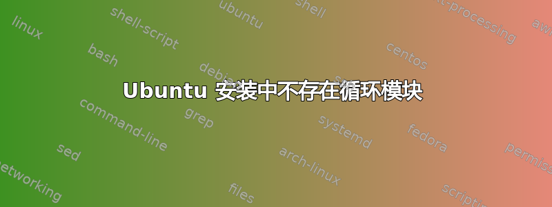 Ubuntu 安装中不存在循环模块