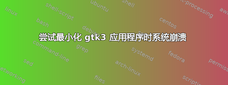 尝试最小化 gtk3 应用程序时系统崩溃