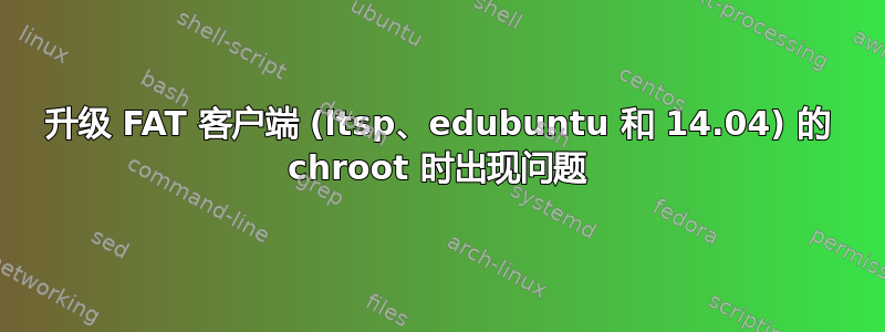 升级 FAT 客户端 (ltsp、edubuntu 和 14.04) 的 chroot 时出现问题