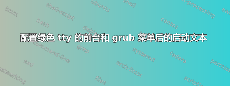 配置绿色 tty 的前台和 grub 菜单后的启动文本