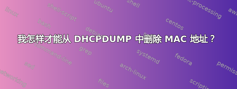 我怎样才能从 DHCPDUMP 中删除 MAC 地址？