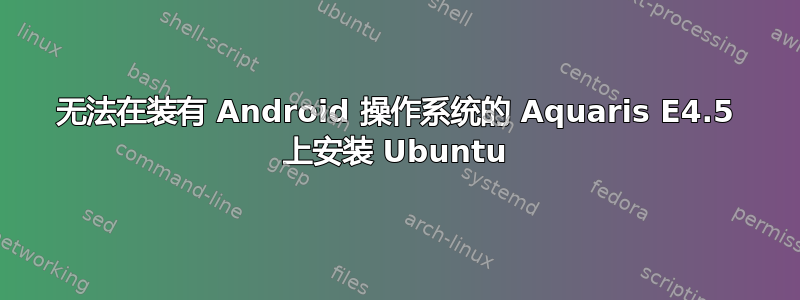 无法在装有 Android 操作系统的 Aquaris E4.5 上安装 Ubuntu