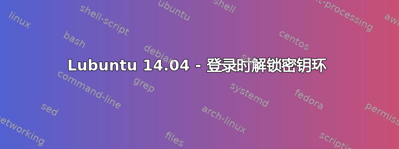 Lubuntu 14.04 - 登录时解锁密钥环