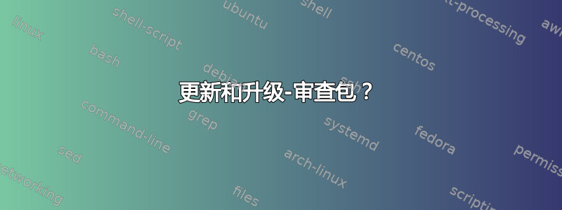 更新和升级-审查包？