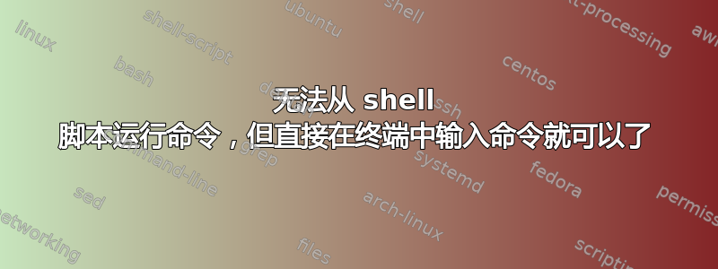 无法从 shell 脚本运行命令，但直接在终端中输入命令就可以了