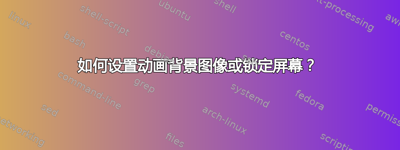 如何设置动画背景图像或锁定屏幕？