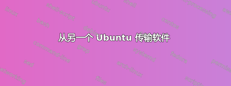 从另一个 Ubuntu 传输软件