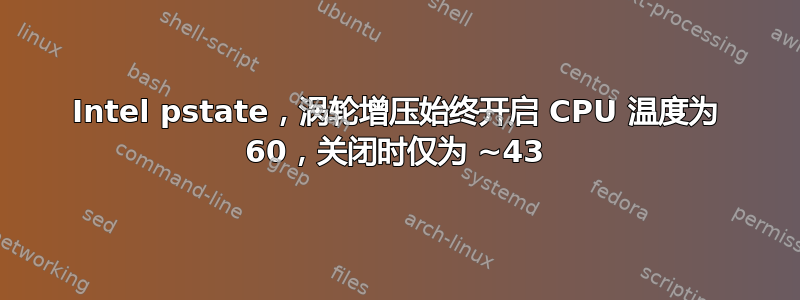 Intel pstate，涡轮增压始终开启 CPU 温度为 60，关闭时仅为 ~43