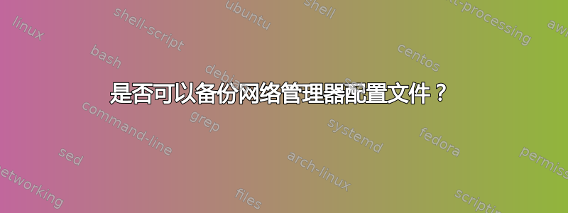 是否可以备份网络管理器配置文件？