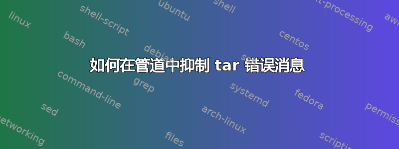 如何在管道中抑制 tar 错误消息