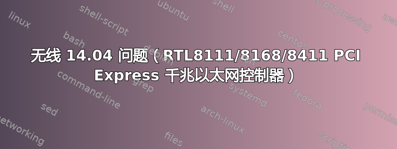 无线 14.04 问题（RTL8111/8168/8411 PCI Express 千兆以太网控制器）