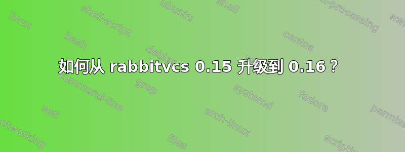 如何从 rabbitvcs 0.15 升级到 0.16？