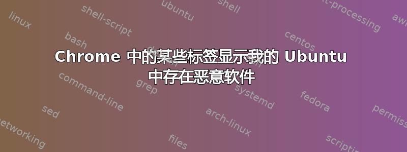 Chrome 中的某些标签显示我的 Ubuntu 中存在恶意软件