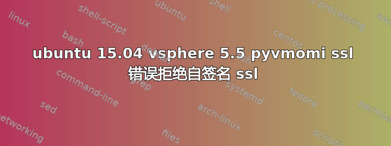 ubuntu 15.04 vsphere 5.5 pyvmomi ssl 错误拒绝自签名 ssl