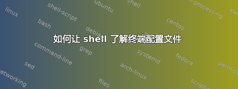 如何让 shell 了解终端配置文件