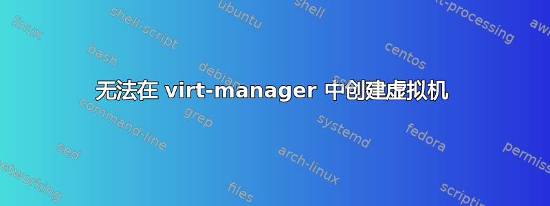 无法在 virt-manager 中创建虚拟机