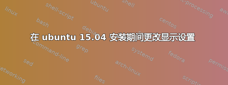 在 ubuntu 15.04 安装期间更改显示设置