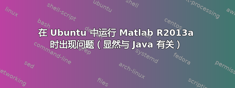 在 Ubuntu 中运行 Matlab R2013a 时出现问题（显然与 Java 有关）