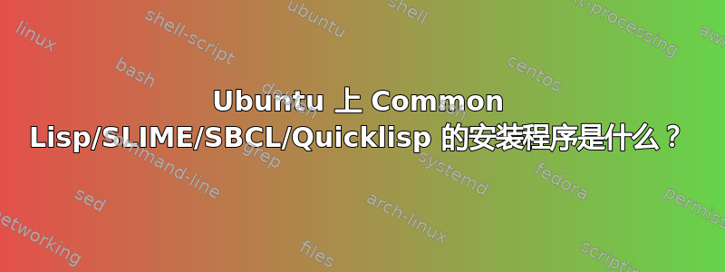 Ubuntu 上 Common Lisp/SLIME/SBCL/Quicklisp 的安装程序是什么？