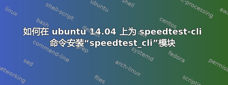 如何在 ubuntu 14.04 上为 speedtest-cli 命令安装“speedtest_cli”模块