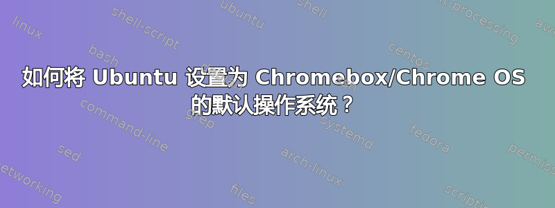 如何将 Ubuntu 设置为 Chromebox/Chrome OS 的默认操作系统？