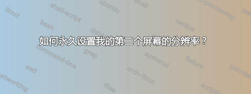 如何永久设置我的第二个屏幕的分辨率？